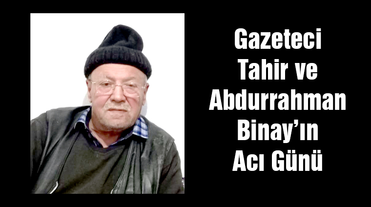 Gazeteci Tahir ve Abdurrahman Binay’ın acı günü