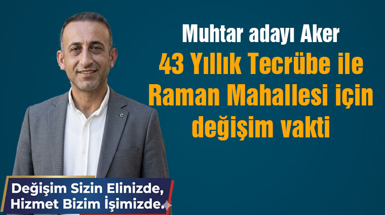 Muhtar adayı Aker: 43 Yıllık Tecrübe ile Raman Mahallesi için değişim vakti