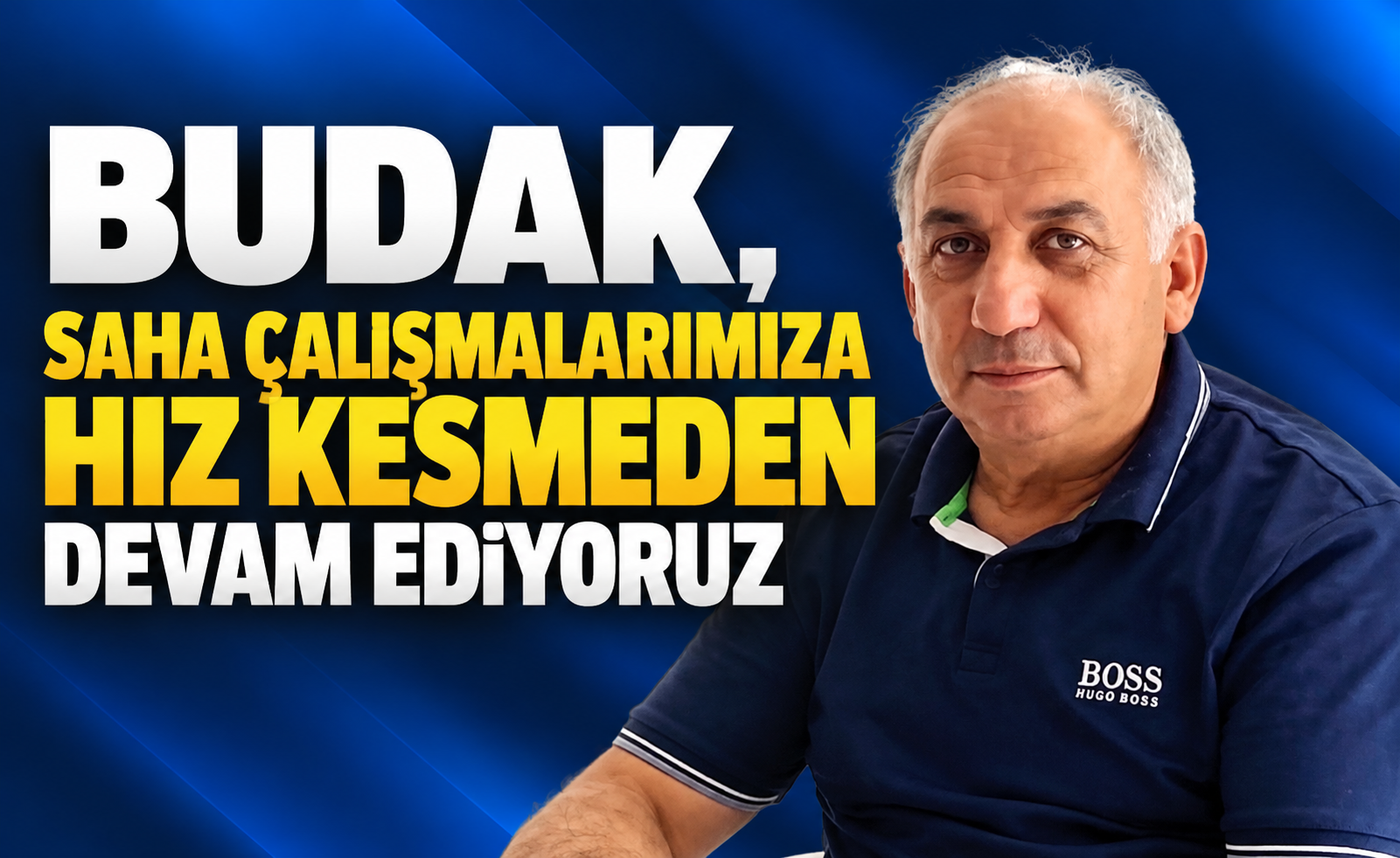 BUDAK, “SAHA ÇALIŞMALARIMIZA HIZ KESMEDEN DEVAM EDİYORUZ